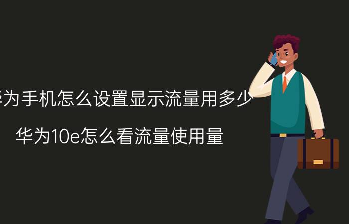 华为手机怎么设置显示流量用多少 华为10e怎么看流量使用量？